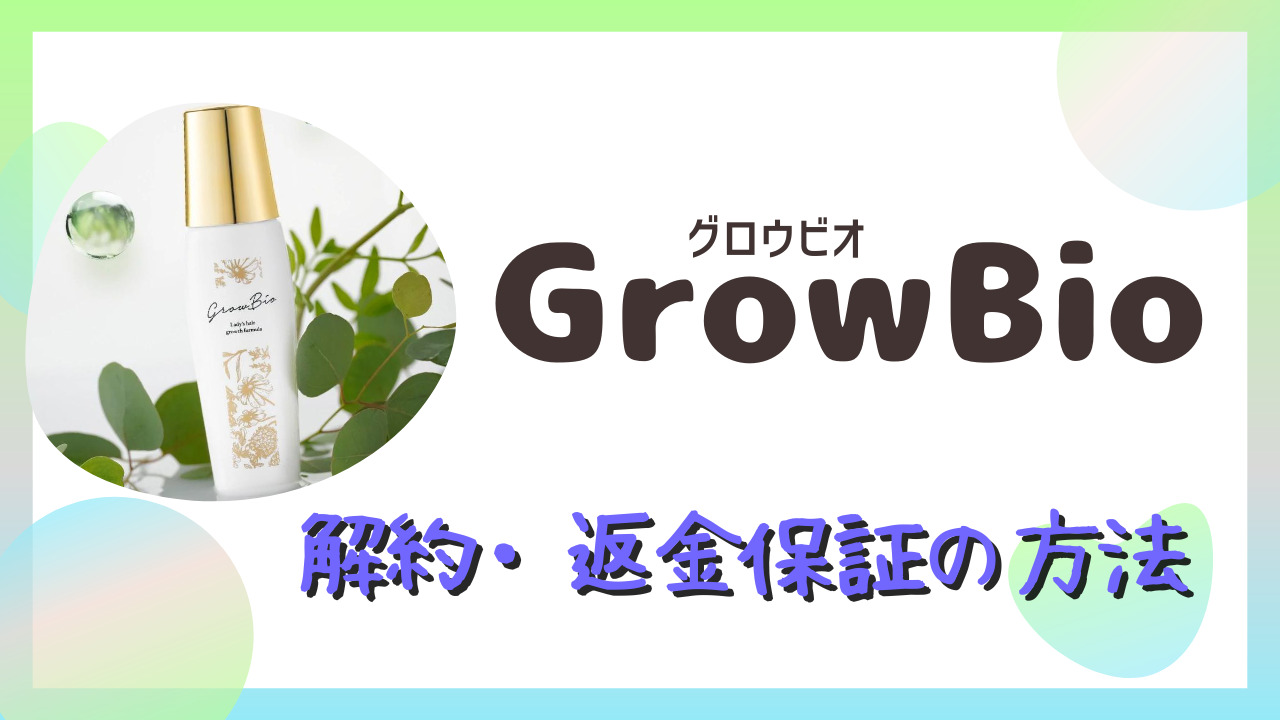 グロウビオ(GrowBio)の解約方法や返金保証の手続きを解説！